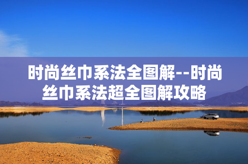 时尚丝巾系法全图解--时尚丝巾系法超全图解攻略 时尚丝巾系法全图解--时尚丝巾系法超全图解攻略
