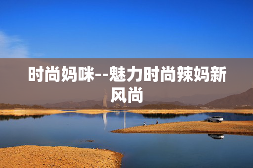 时尚妈咪--魅力时尚辣妈新风尚