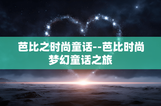 芭比之时尚童话--芭比时尚梦幻童话之旅