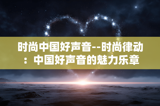 时尚中国好声音--时尚律动:中国好声音的魅力乐章 时尚中国好声音--时尚律动:中国好声音的魅力乐章