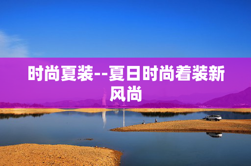 时尚夏装--夏日时尚着装新风尚