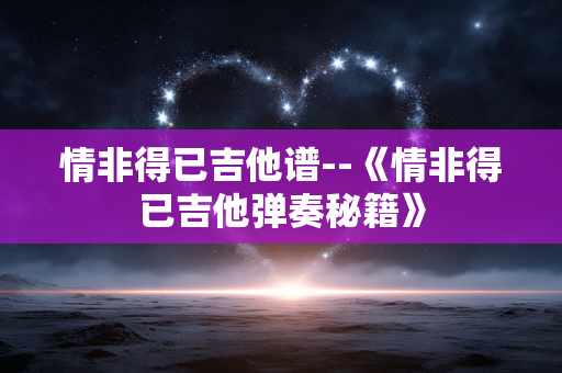 情非得已吉他谱--《情非得已吉他弹奏秘籍》 情非得已吉他谱--《情非得已吉他弹奏秘籍》