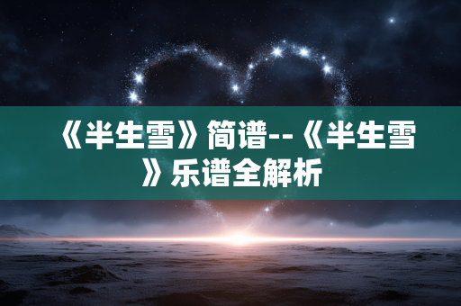 《半生雪》简谱--《半生雪》乐谱全解析