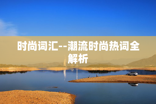 时尚词汇--潮流时尚热词全解析