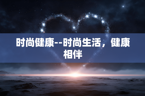 时尚健康--时尚生活，健康相伴