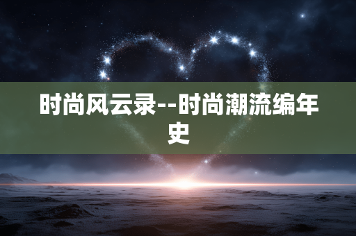 时尚风云录--时尚潮流编年史