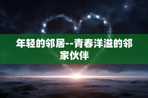 年轻的邻居--青春洋溢的邻家伙伴 年轻的邻居--青春洋溢的邻家伙伴