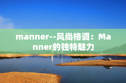 manner--风尚格调:Manner的独特魅力 manner--风尚格调:Manner的独特魅力
