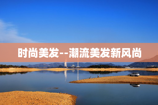 时尚美发--潮流美发新风尚