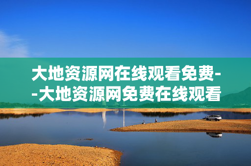 大地资源网在线观看免费--大地资源网免费在线观看全解析