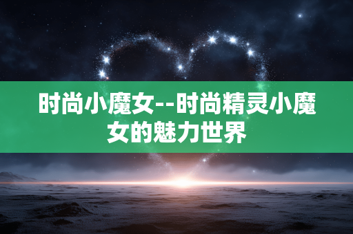 时尚小魔女--时尚精灵小魔女的魅力世界 时尚小魔女--时尚精灵小魔女的魅力世界