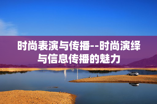 时尚表演与传播--时尚演绎与信息传播的魅力