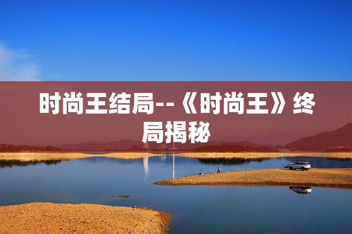 时尚王结局--《时尚王》终局揭秘