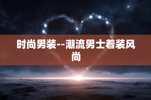 时尚男装--潮流男士着装风尚