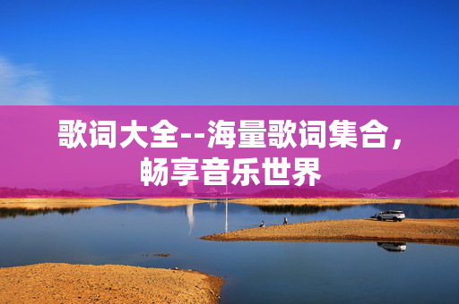 歌词大全--海量歌词集合，畅享音乐世界