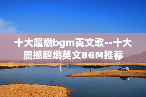 十大超燃bgm英文歌--十大震撼超燃英文BGM推荐 十大超燃bgm英文歌--十大震撼超燃英文BGM推荐