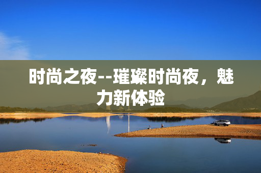 时尚之夜--璀璨时尚夜，魅力新体验