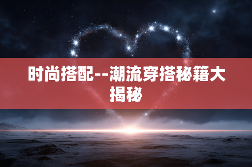 时尚搭配--潮流穿搭秘籍大揭秘