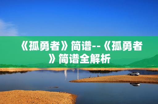 《孤勇者》简谱--《孤勇者》简谱全解析
