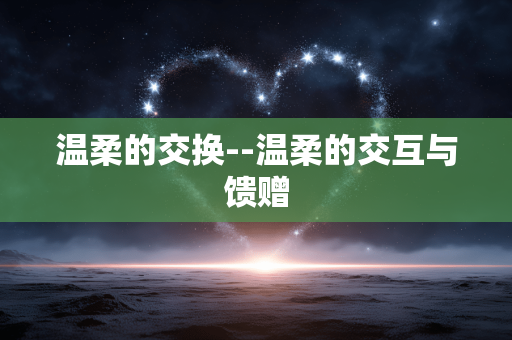 温柔的交换--温柔的交互与馈赠