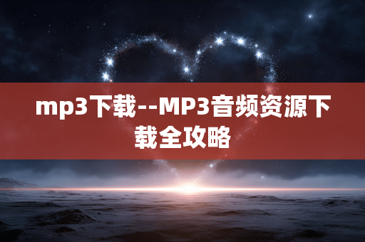 mp3下载--MP3音频资源下载全攻略 mp3下载--MP3音频资源下载全攻略