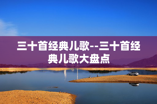 三十首经典儿歌--三十首经典儿歌大盘点