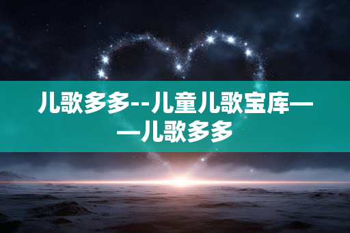 儿歌多多--儿童儿歌宝库——儿歌多多