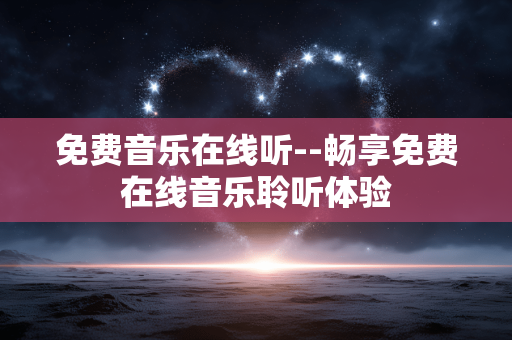 免费音乐在线听--畅享免费在线音乐聆听体验 免费音乐在线听--畅享免费在线音乐聆听体验