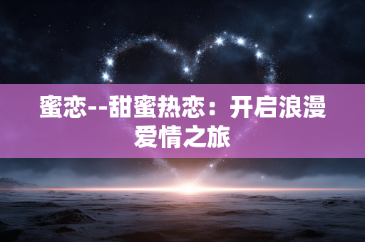 蜜恋--甜蜜热恋：开启浪漫爱情之旅