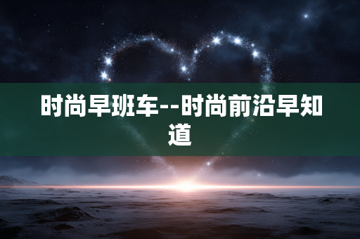时尚早班车--时尚前沿早知道