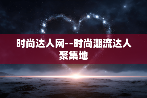 时尚达人网--时尚潮流达人聚集地