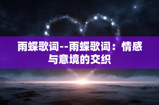 雨蝶歌词--雨蝶歌词：情感与意境的交织