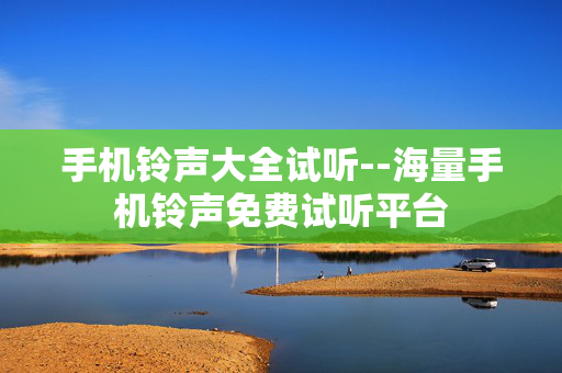 手机铃声大全试听--海量手机铃声免费试听平台