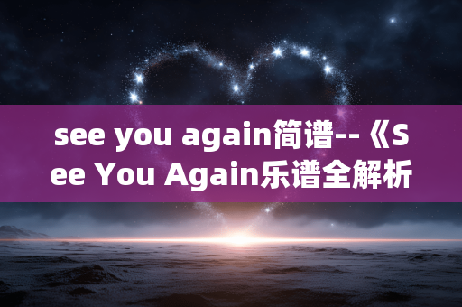 see you again简谱--《See You Again乐谱全解析》 see you again简谱--《See You Again乐谱全解析》