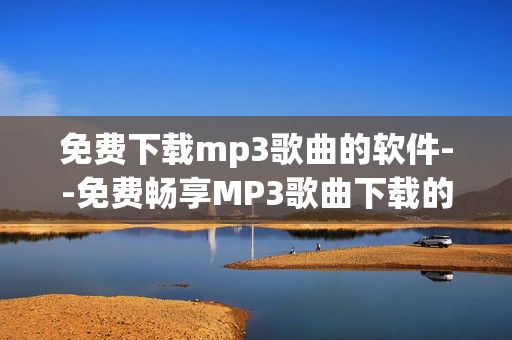 免费下载mp3歌曲的软件--免费畅享MP3歌曲下载的优质软件