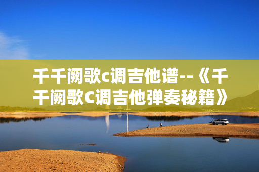 千千阙歌c调吉他谱--《千千阙歌C调吉他弹奏秘籍》