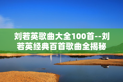 刘若英歌曲大全100首--刘若英经典百首歌曲全揭秘