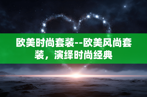 欧美时尚套装--欧美风尚套装，演绎时尚经典