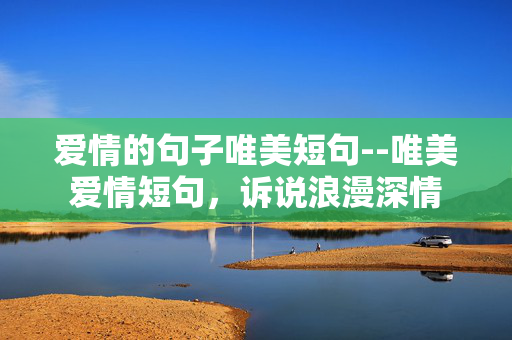 爱情的句子唯美短句--唯美爱情短句，诉说浪漫深情