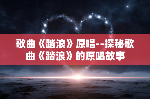 歌曲《踏浪》原唱--探秘歌曲《踏浪》的原唱故事