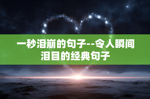一秒泪崩的句子--令人瞬间泪目的经典句子 一秒泪崩的句子--令人瞬间泪目的经典句子