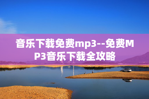 音乐下载免费mp3--免费MP3音乐下载全攻略 音乐下载免费mp3--免费MP3音乐下载全攻略