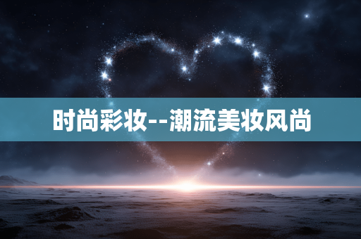 时尚彩妆--潮流美妆风尚
