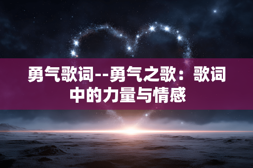 勇气歌词--勇气之歌：歌词中的力量与情感