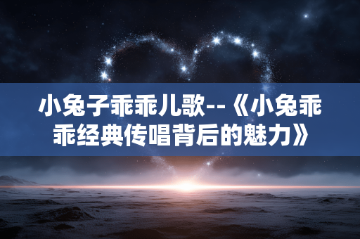 小兔子乖乖儿歌--《小兔乖乖经典传唱背后的魅力》 小兔子乖乖儿歌--《小兔乖乖经典传唱背后的魅力》