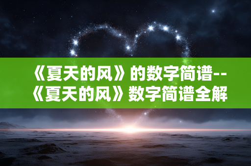 《夏天的风》的数字简谱--《夏天的风》数字简谱全解析 《夏天的风》的数字简谱--《夏天的风》数字简谱全解析