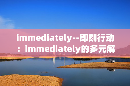 immediately--即刻行动：immediately的多元解读