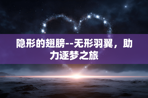 隐形的翅膀--无形羽翼，助力逐梦之旅