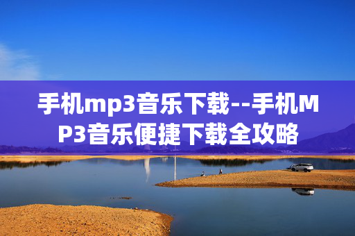 手机mp3音乐下载--手机MP3音乐便捷下载全攻略