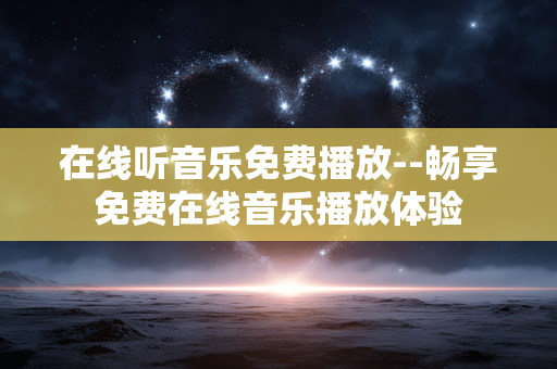 在线听音乐免费播放--畅享免费在线音乐播放体验